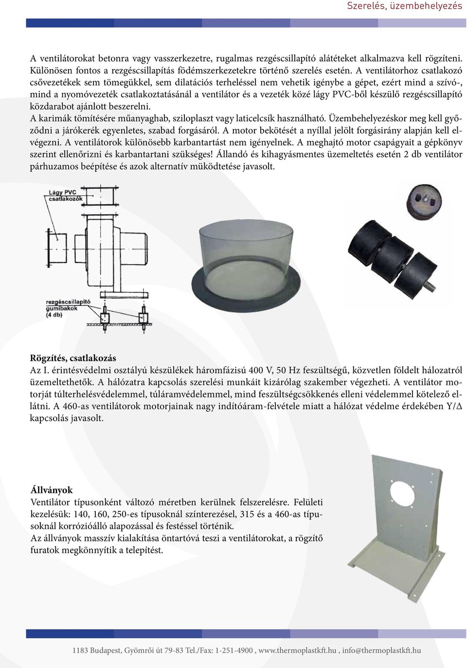 A ventilátorhoz csatlakozó csővezetékek sem tömegükkel, sem dilatációs terheléssel nem vehetik igénybe a gépet, ezért mind a szívó-, mind a nyomóvezeték csatlakoztatásánál a ventilátor és a vezeték