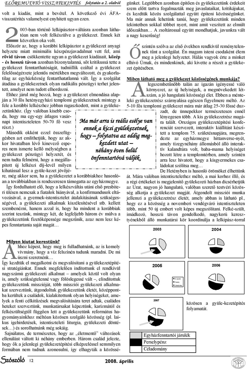 Először az, hogy a korábbi lelkipásztor a gyülekezet anyagi helyzete miatt minimális készpénzjavadalmat vett fel, ami rövid távon csökkentette ugyan a gyülekezet kiadásait, közép - és hosszú távon