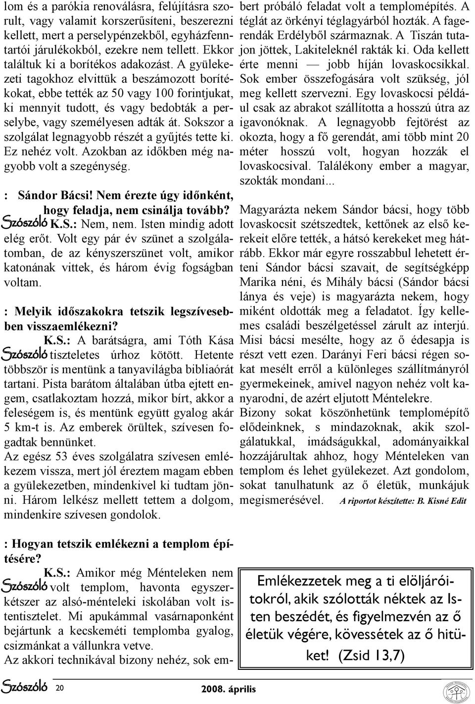 A gyülekezeti tagokhoz elvittük a beszámozott borítékokat, ebbe tették az 50 vagy 100 forintjukat, ki mennyit tudott, és vagy bedobták a perselybe, vagy személyesen adták át.