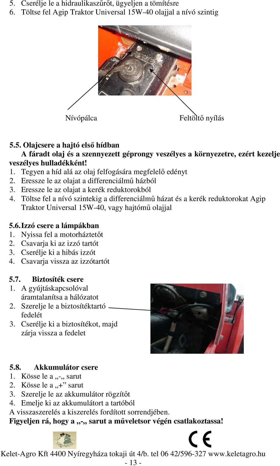 Töltse fel a nívó szintekig a differenciálmű házat és a kerék reduktorokat Agip Traktor Universal 15W-40, vagy hajtómű olajjal 5.6. Izzó csere a lámpákban 1. Nyissa fel a motorháztetőt 2.