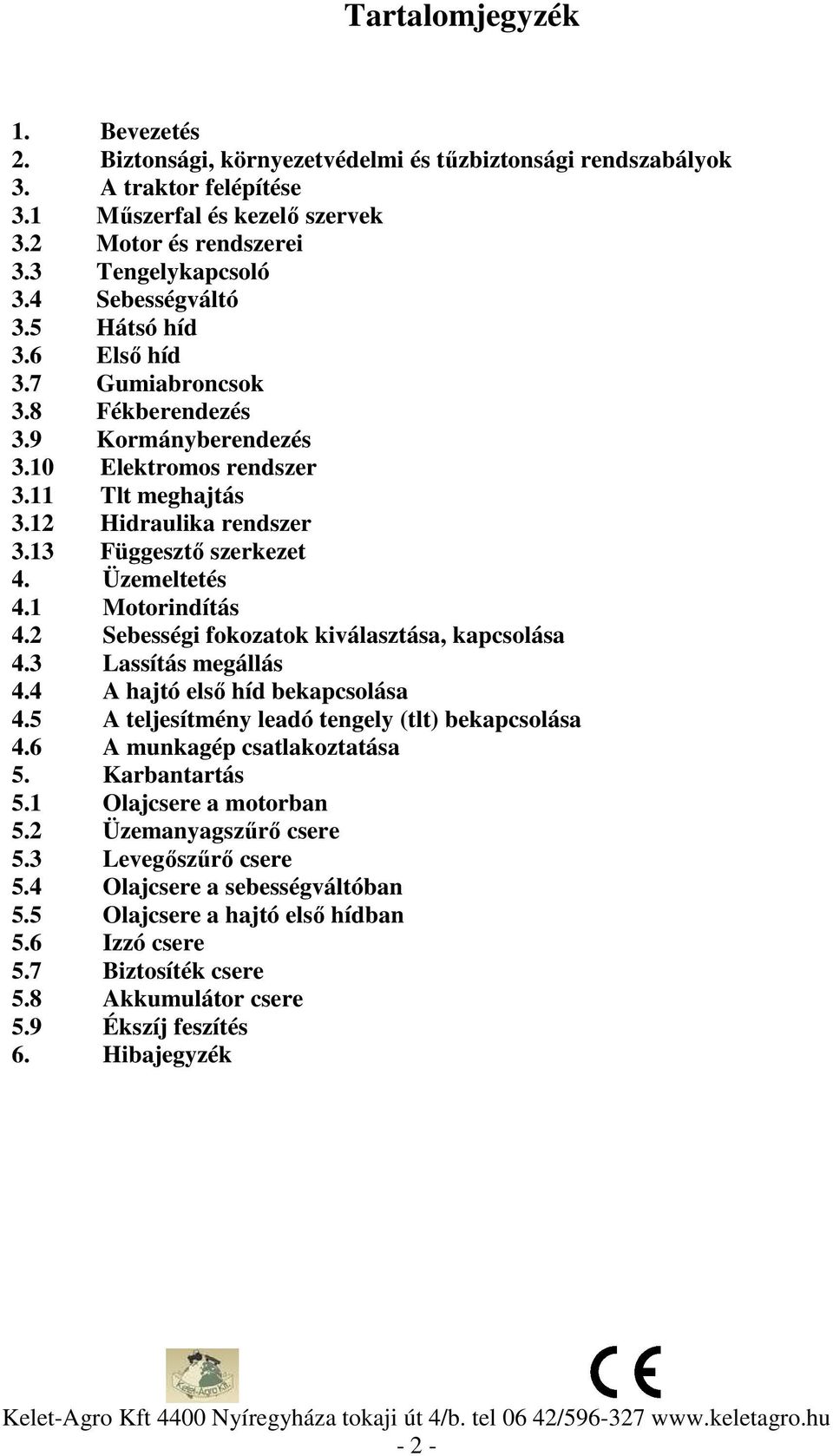 Üzemeltetés 4.1 Motorindítás 4.2 Sebességi fokozatok kiválasztása, kapcsolása 4.3 Lassítás megállás 4.4 A hajtó első híd bekapcsolása 4.5 A teljesítmény leadó tengely (tlt) bekapcsolása 4.