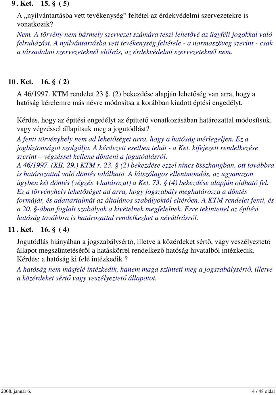 A nyilvántartásba vett tevékenység feltétele - a normaszöveg szerint - csak a társadalmi szervezeteknél előírás, az érdekvédelmi szervezeteknél nem. 10. Ket. 16. ( 2) A 46/1997. KTM rendelet 23.