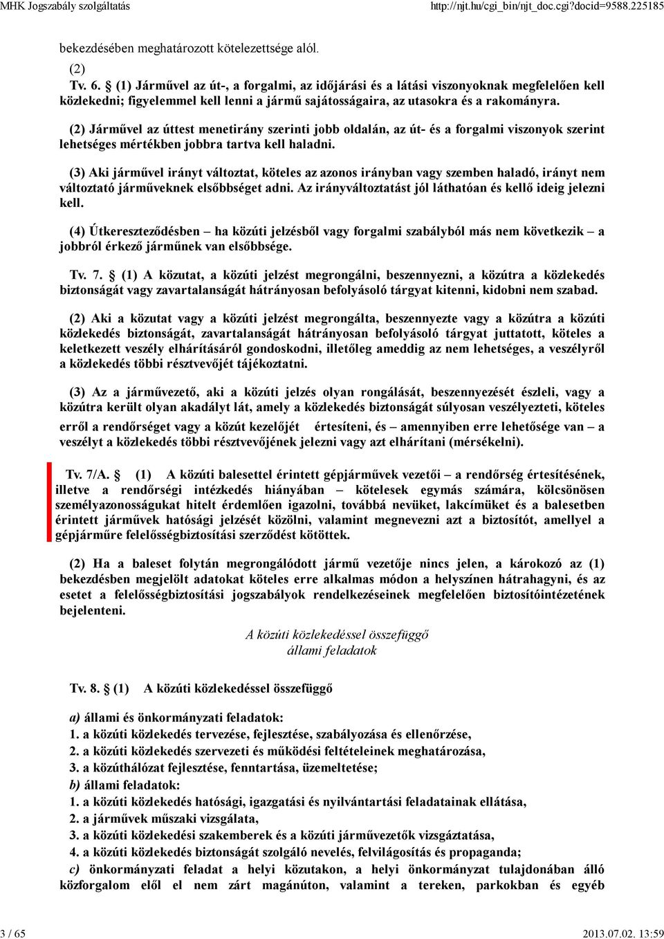 (3) Aki járművel irányt változtat, köteles az azonos irányban vagy szemben haladó, irányt nem változtató járműveknek elsőbbséget adni. Az irányváltoztatást jól láthatóan és kellő ideig jelezni kell.