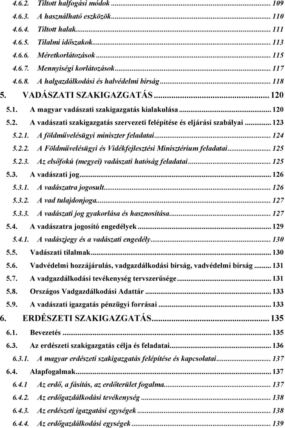 .. 123 5.2.1. A földművelésügyi miniszter feladatai... 124 5.2.2. A Földművelésügyi és Vidékfejlesztési Minisztérium feladatai... 125 5.2.3. Az elsőfokú (megyei) vadászati hatóság feladatai... 125 5.3. A vadászati jog.