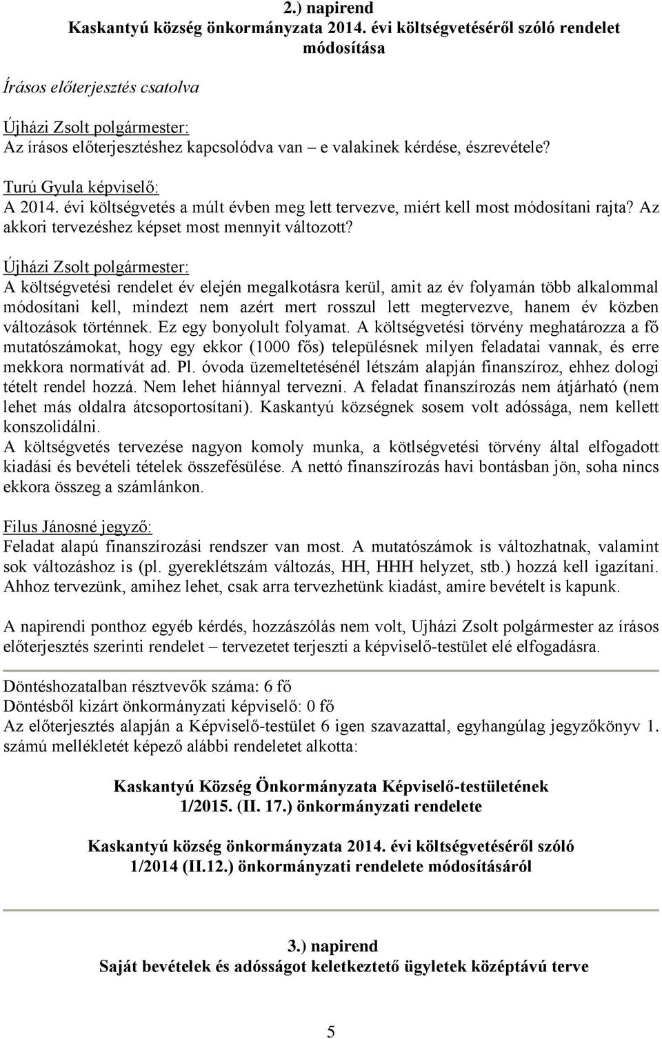 Turú Gyula képviselő: A 2014. évi költségvetés a múlt évben meg lett tervezve, miért kell most módosítani rajta? Az akkori tervezéshez képset most mennyit változott?