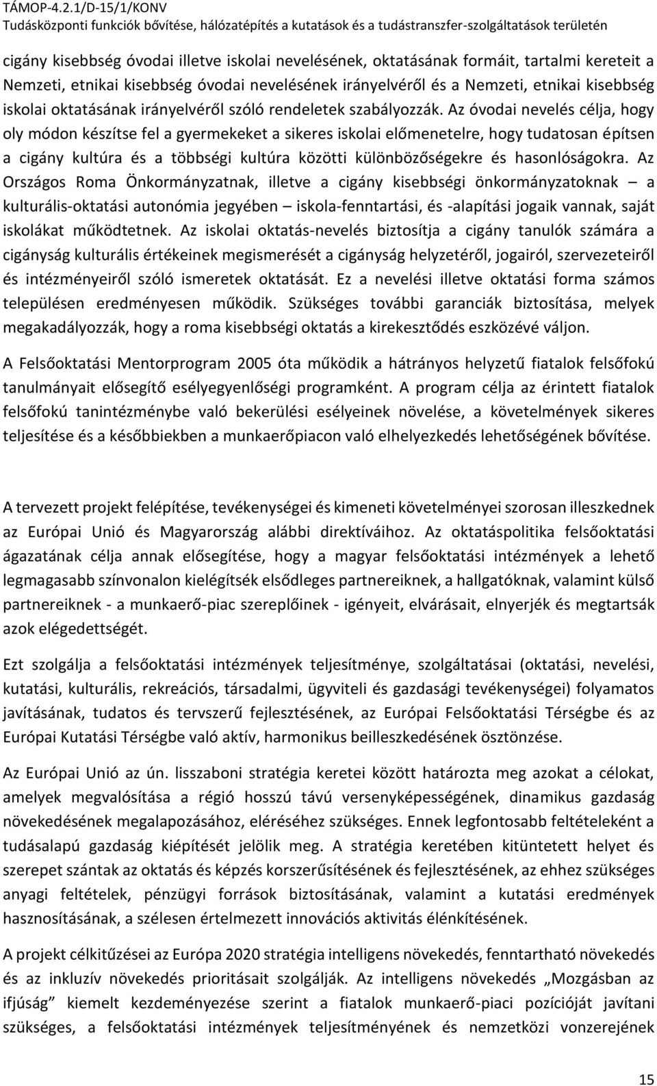 Az óvodai nevelés célja, hogy oly módon készítse fel a gyermekeket a sikeres iskolai előmenetelre, hogy tudatosan építsen a cigány kultúra és a többségi kultúra közötti különbözőségekre és