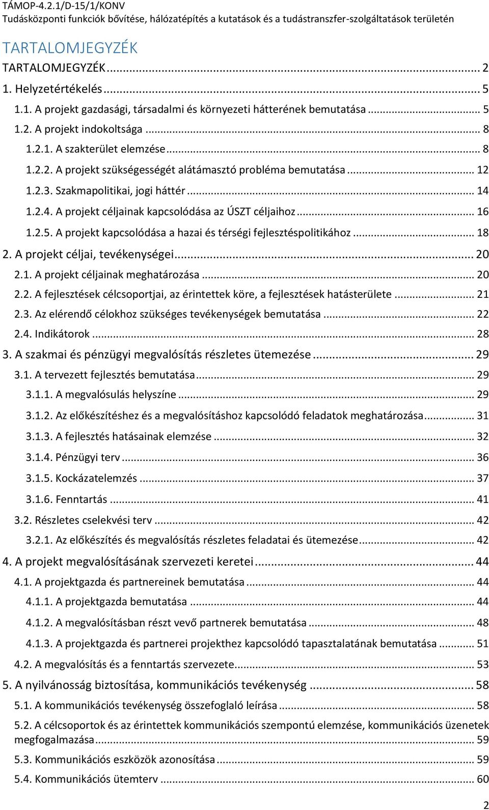 A projekt kapcsolódása a hazai és térségi fejlesztéspolitikához... 18 2. A projekt céljai, tevékenységei... 20 2.1. A projekt céljainak meghatározása... 20 2.2. A fejlesztések célcsoportjai, az érintettek köre, a fejlesztések hatásterülete.