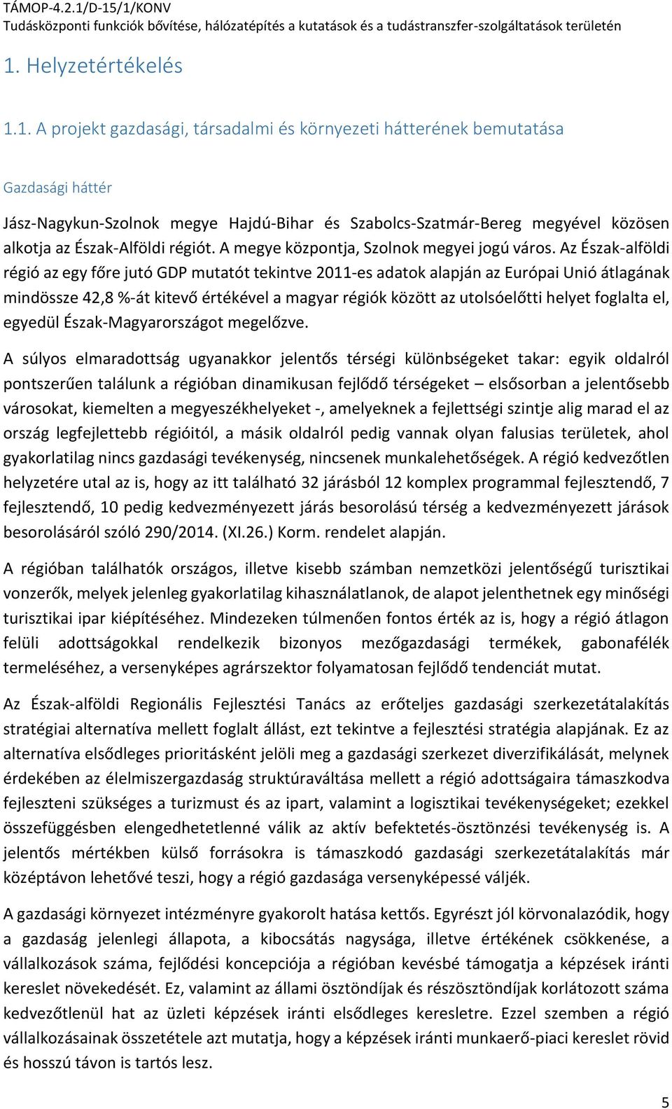 Az Észak-alföldi régió az egy főre jutó GDP mutatót tekintve 2011-es adatok alapján az Európai Unió átlagának mindössze 42,8 %-át kitevő értékével a magyar régiók között az utolsóelőtti helyet