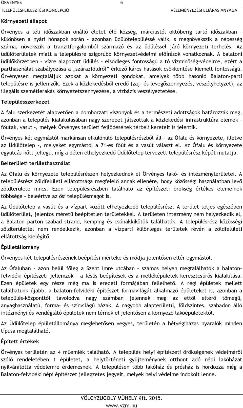 A balatoni üdülőkörzetben vízre alapozott üdülés elsődleges fontosságú a tó vízminőség-védelme, ezért a parthasználat szabályozása a szárazföldről érkező káros hatások csökkentése kiemelt fontosságú.