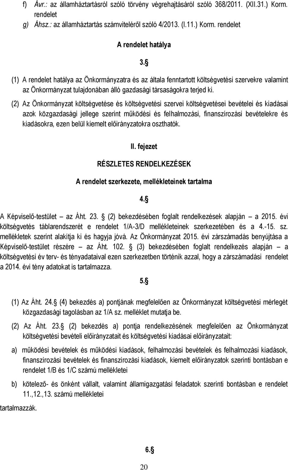 (2) Az Önkormányzat költségvetése és költségvetési szervei költségvetései bevételei és kiadásai azok közgazdasági jellege szerint működési és felhalmozási, finanszírozási bevételekre és kiadásokra,