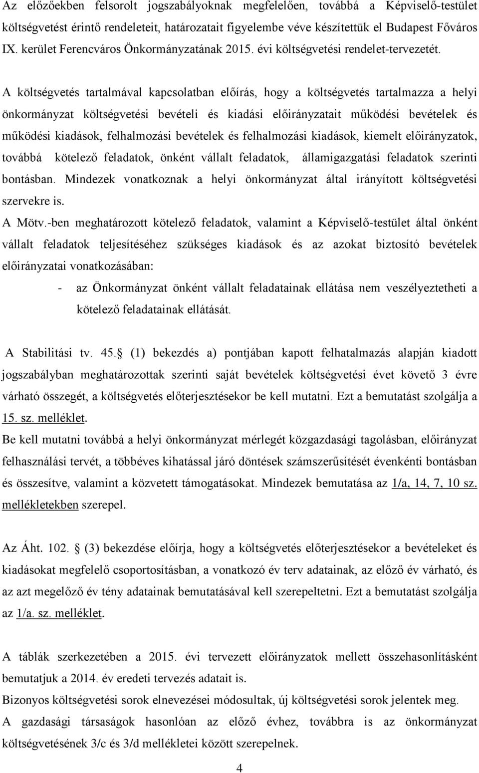 A költségvetés tartalmával kapcsolatban előírás, hogy a költségvetés tartalmazza a helyi önkormányzat költségvetési bevételi és kiadási előirányzatait működési bevételek és működési kiadások,