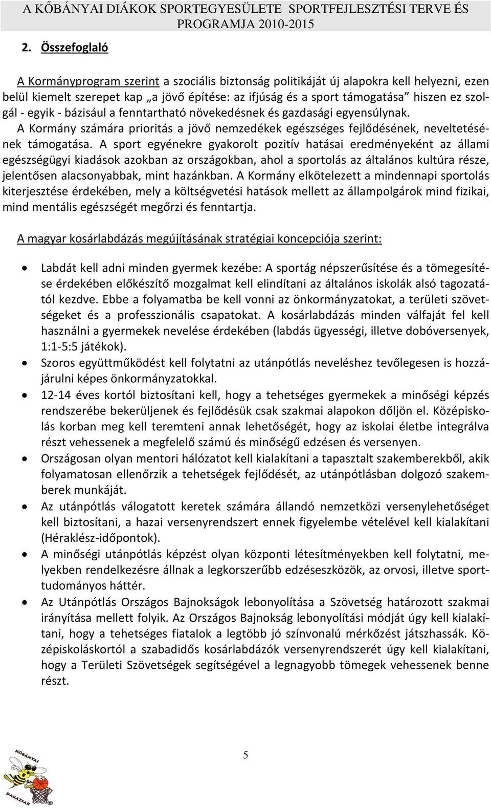 A sport egyénekre gyakorolt pozitív hatásai eredményeként az állami egészségügyi kiadások azokban az országokban, ahol a sportolás az általános kultúra része, jelentősen alacsonyabbak, mint hazánkban.