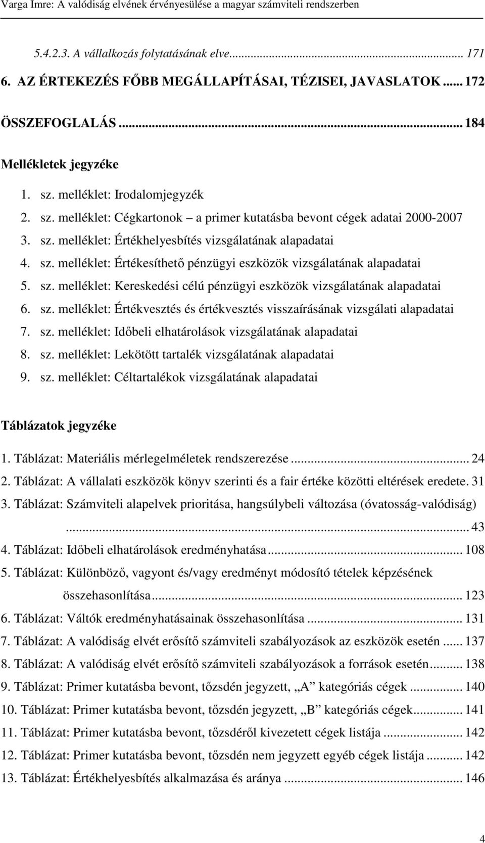 sz. melléklet: Kereskedési célú pénzügyi eszközök vizsgálatának alapadatai 6. sz. melléklet: Értékvesztés és értékvesztés visszaírásának vizsgálati alapadatai 7. sz. melléklet: Idbeli elhatárolások vizsgálatának alapadatai 8.