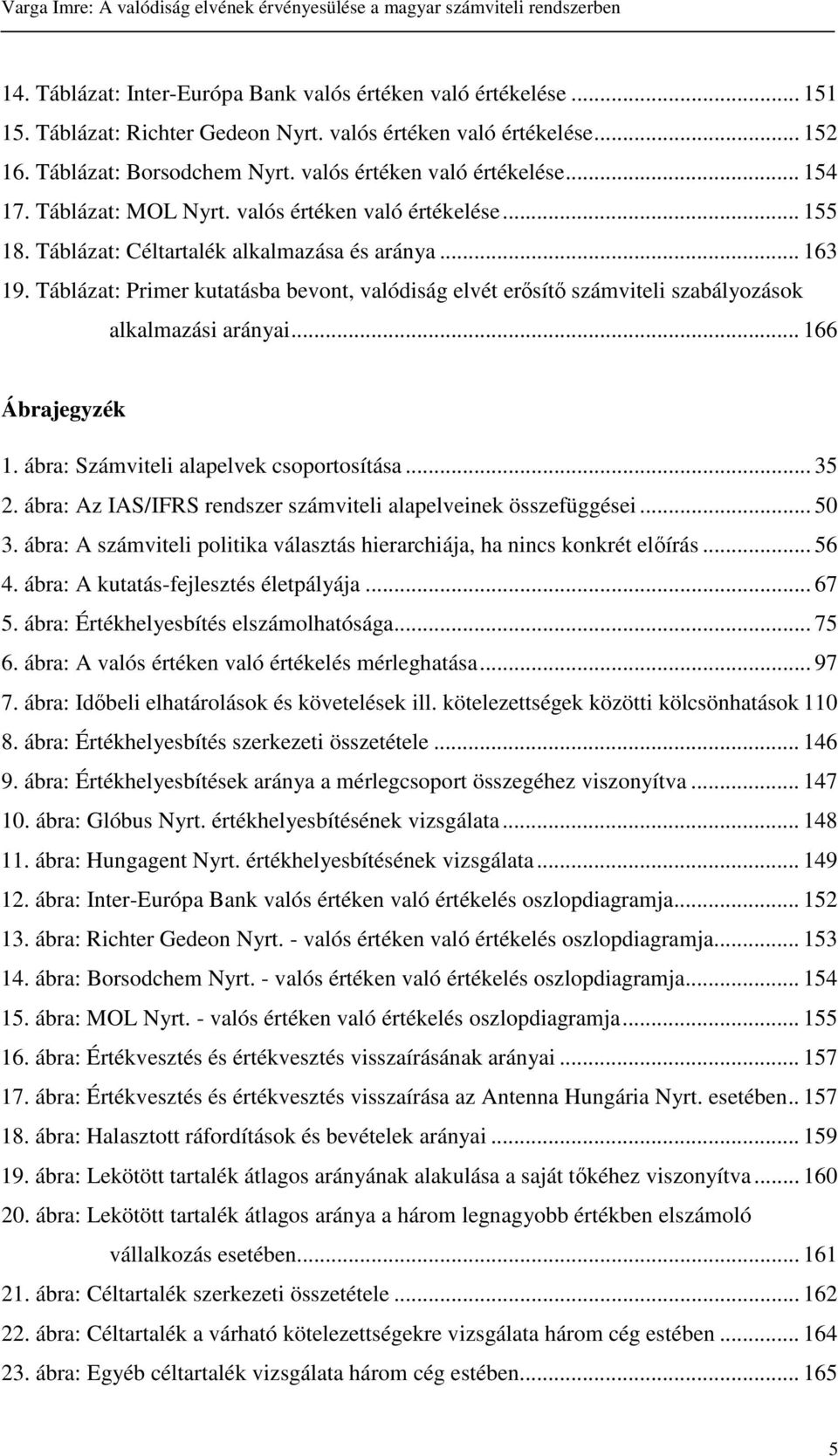 Táblázat: Primer kutatásba bevont, valódiság elvét ersít számviteli szabályozások alkalmazási arányai... 166 Ábrajegyzék 1. ábra: Számviteli alapelvek csoportosítása... 35 2.