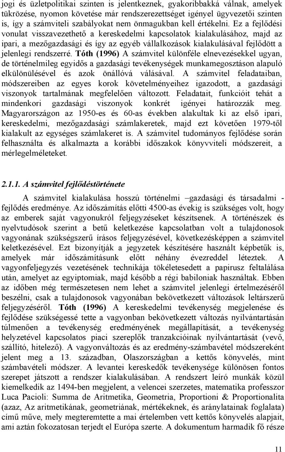 Ez a fejlődési vonulat visszavezethető a kereskedelmi kapcsolatok kialakulásához, majd az ipari, a mezőgazdasági és így az egyéb vállalkozások kialakulásával fejlődött a jelenlegi rendszerré.