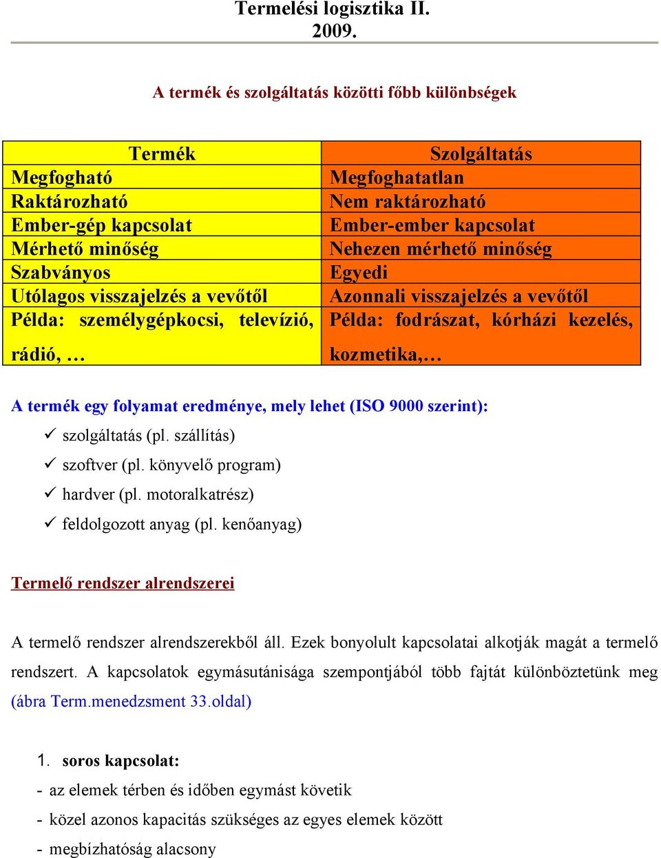 folyamat eredménye, mely lehet (ISO 9000 szerint): szolgáltatás (pl. szállítás) szoftver (pl. könyvelő program) hardver (pl. motoralkatrész) feldolgozott anyag (pl.