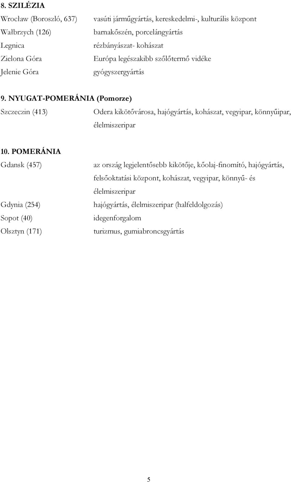 NYUGAT-POMERÁNIA (Pomorze) Szczeczin (413) Odera kikötővárosa, hajógyártás, kohászat, vegyipar, könnyűipar, élelmiszeripar 10.