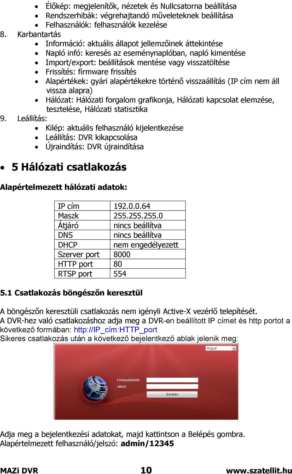 frissítés Alapértékek: gyári alapértékekre történő visszaállítás (IP cím nem áll vissza alapra) Hálózat: Hálózati forgalom grafikonja, Hálózati kapcsolat elemzése, tesztelése, Hálózati statisztika 9.