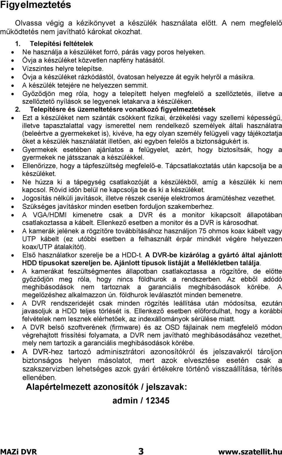 Óvja a készüléket rázkódástól, óvatosan helyezze át egyik helyről a másikra. A készülék tetejére ne helyezzen semmit.