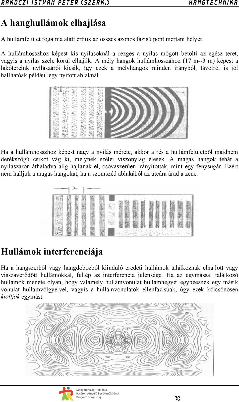 A mély hangok hullámhosszához (17 m--3 m) képest a lakótereink nyílászárói kicsik, így ezek a mélyhangok minden irányból, távolról is jól hallhatóak például egy nyitott ablaknál.