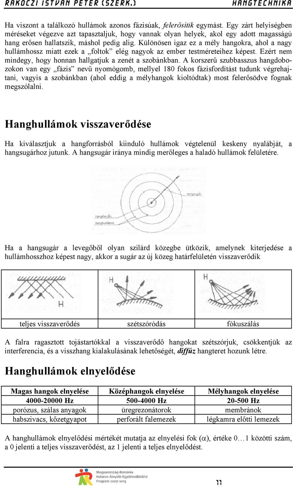 Különösen igaz ez a mély hangokra, ahol a nagy hullámhossz miatt ezek a foltok elég nagyok az ember testméreteihez képest. Ezért nem mindegy, hogy honnan hallgatjuk a zenét a szobánkban.