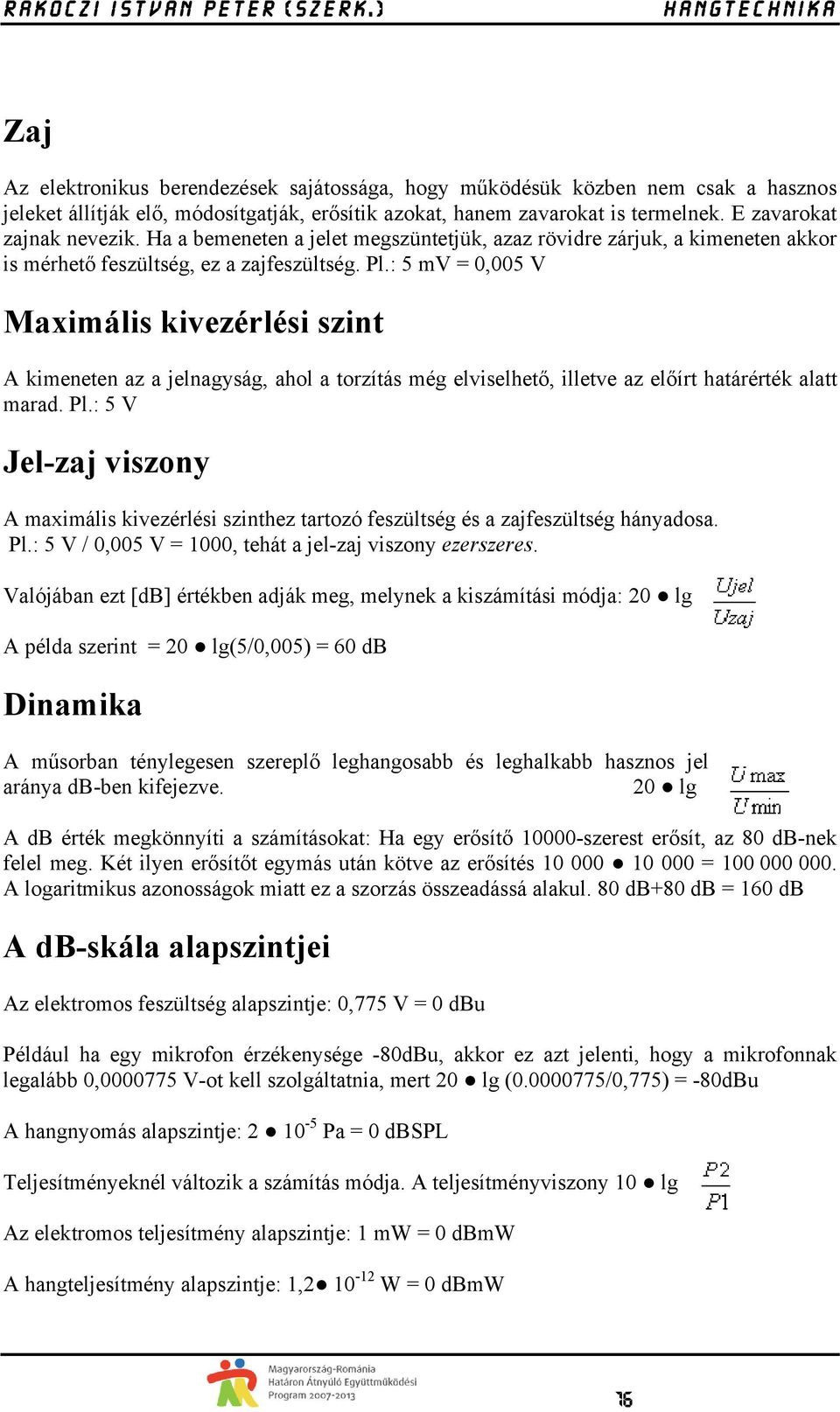 : 5 mv = 0,005 V Maximális kivezérlési szint A kimeneten az a jelnagyság, ahol a torzítás még elviselhető, illetve az előírt határérték alatt marad. Pl.