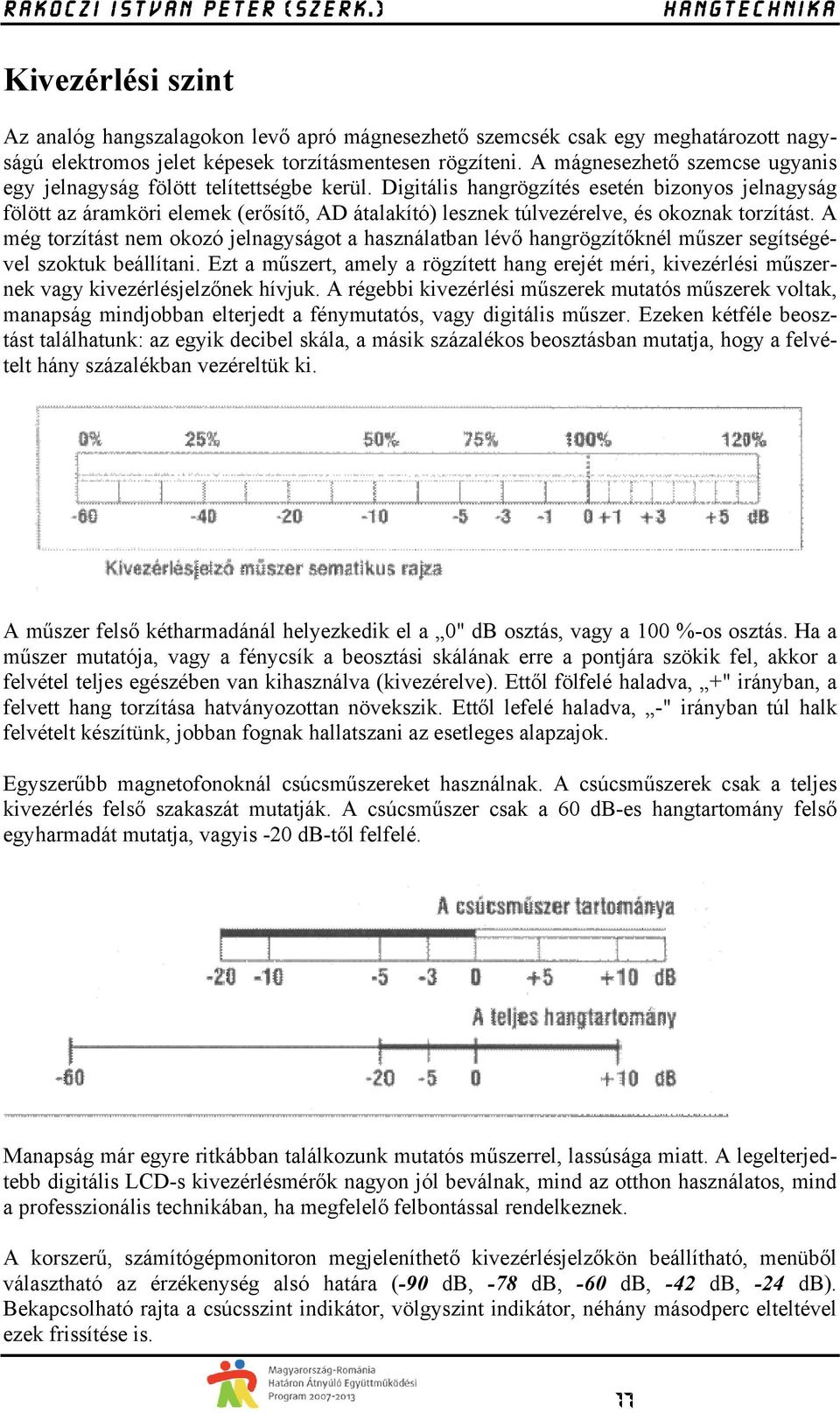 Digitális hangrögzítés esetén bizonyos jelnagyság fölött az áramköri elemek (erősítő, AD átalakító) lesznek túlvezérelve, és okoznak torzítást.