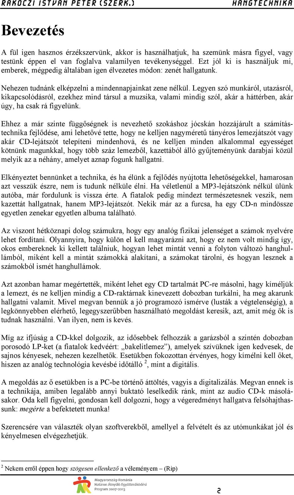 Legyen szó munkáról, utazásról, kikapcsolódásról, ezekhez mind társul a muzsika, valami mindig szól, akár a háttérben, akár úgy, ha csak rá figyelünk.