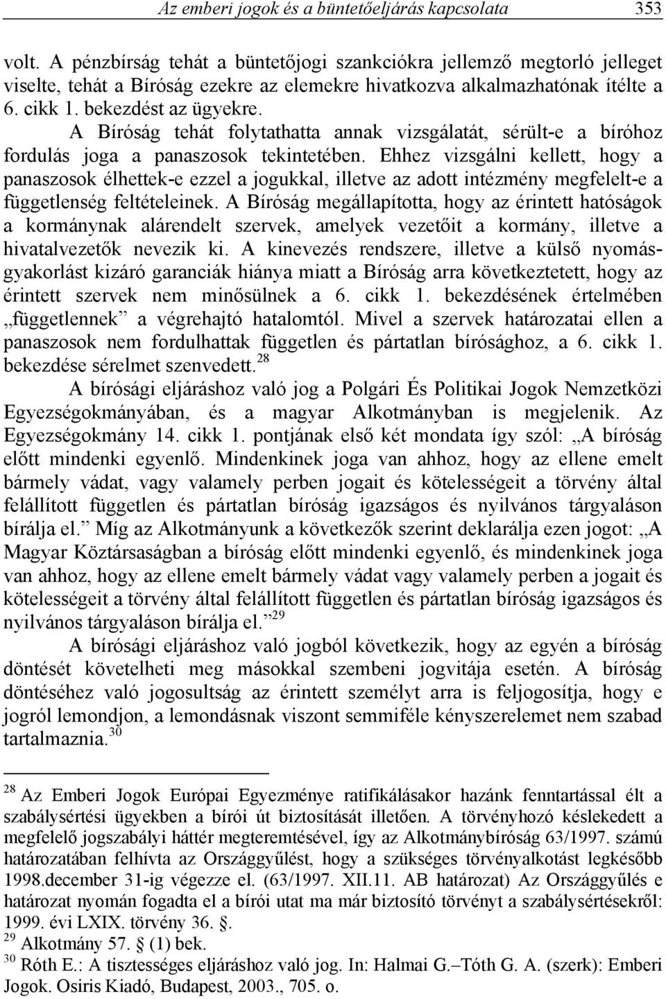 A Bíróság tehát folytathatta annak vizsgálatát, sérült-e a bíróhoz fordulás joga a panaszosok tekintetében.