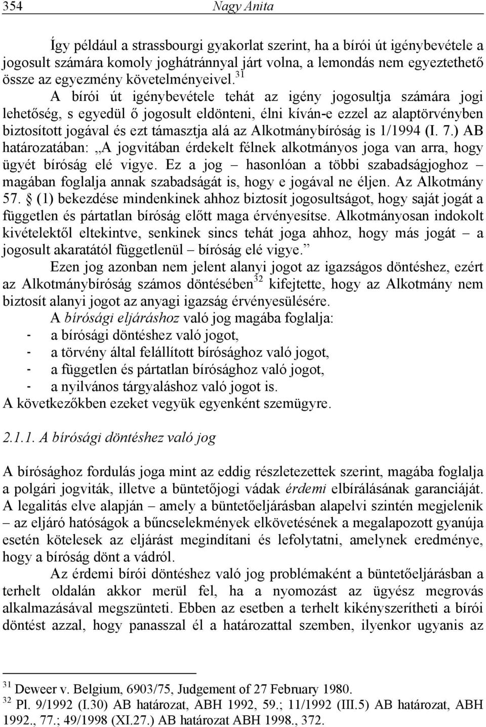 31 A bírói út igénybevétele tehát az igény jogosultja számára jogi lehetőség, s egyedül ő jogosult eldönteni, élni kíván-e ezzel az alaptörvényben biztosított jogával és ezt támasztja alá az