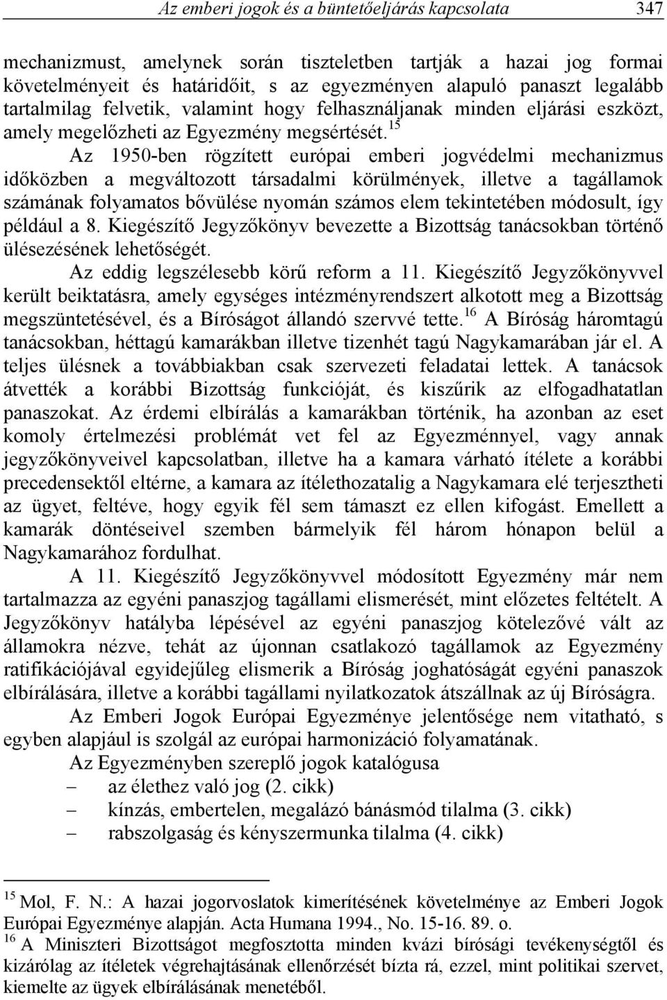 15 Az 1950-ben rögzített európai emberi jogvédelmi mechanizmus időközben a megváltozott társadalmi körülmények, illetve a tagállamok számának folyamatos bővülése nyomán számos elem tekintetében