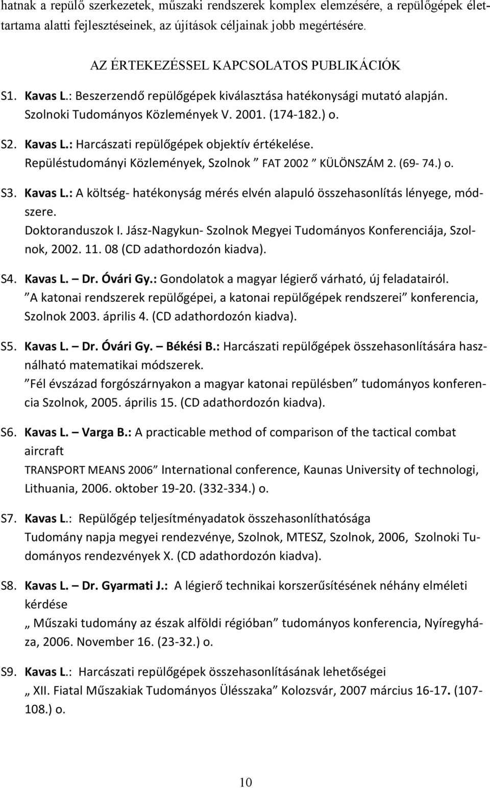 Repüléstudományi Közlemények, Szolnok FAT 2002 KÜLÖNSZÁM 2. (69-74.) o. S3. Kavas L.: A költség- hatékonyság mérés elvén alapuló összehasonlítás lényege, módszere. Doktoranduszok I.