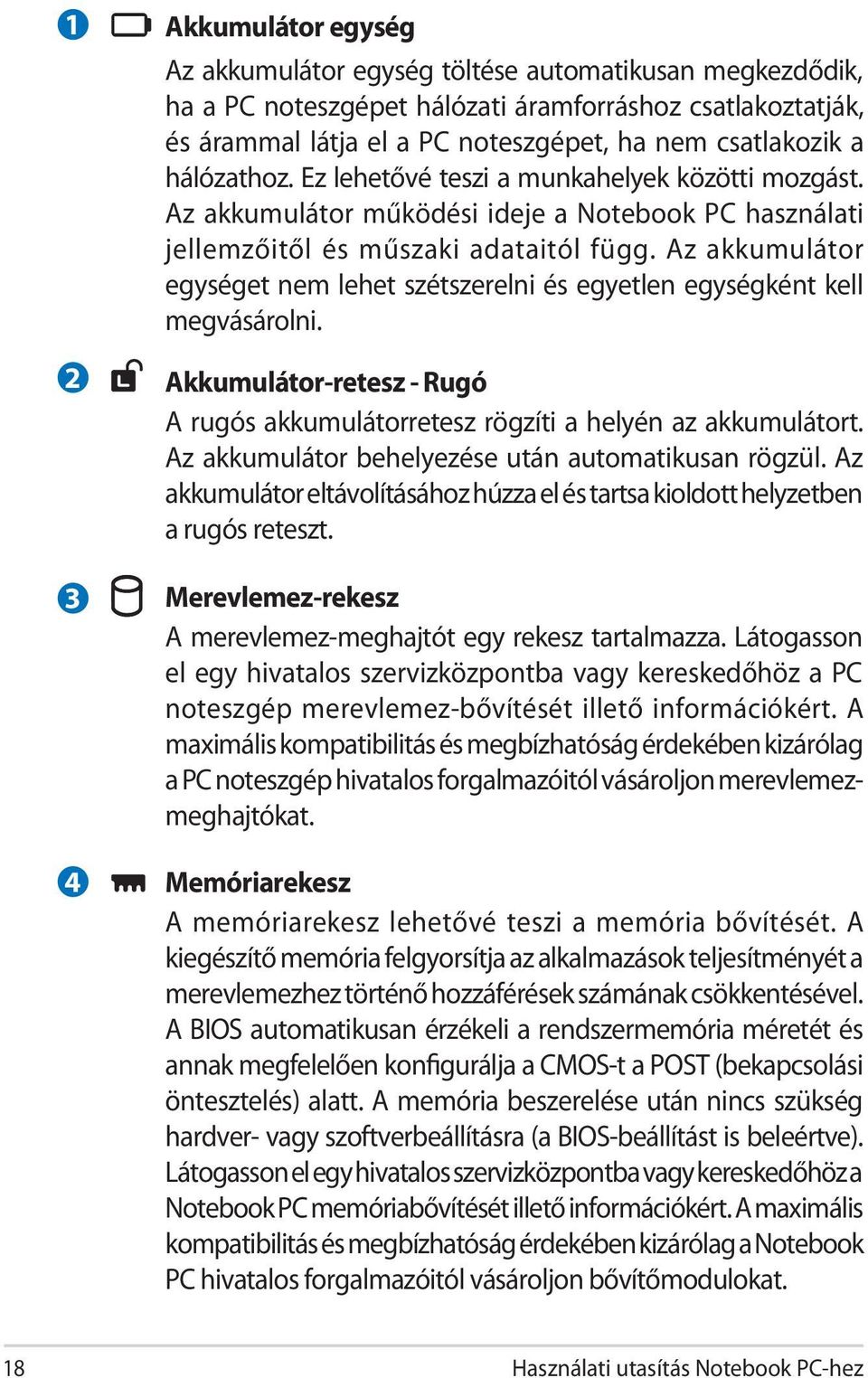 Az akkumulátor egységet nem lehet szétszerelni és egyetlen egységként kell megvásárolni. Akkumulátor-retesz - Rugó A rugós akkumulátorretesz rögzíti a helyén az akkumulátort.