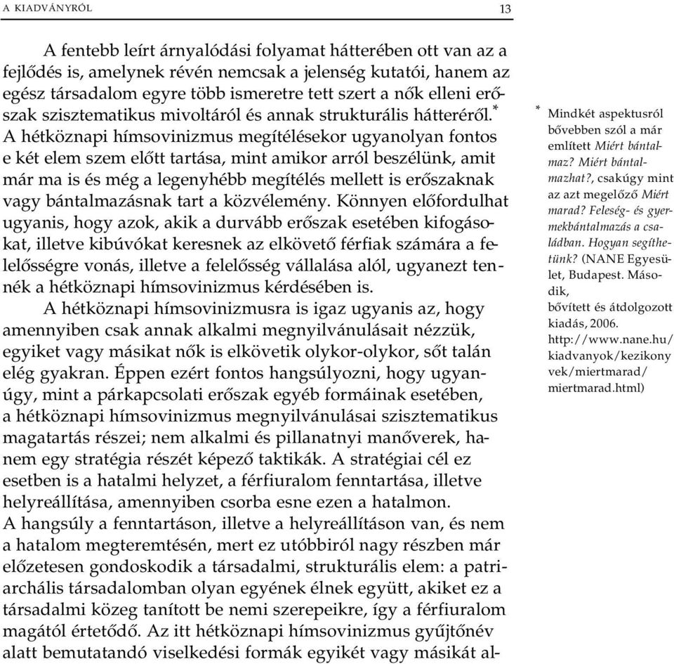 * A hétköznapi hímsovinizmus megítélésekor ugyanolyan fontos e két elem szem előtt tartása, mint amikor arról beszélünk, amit már ma is és még a legenyhébb megítélés mellett is erőszaknak vagy