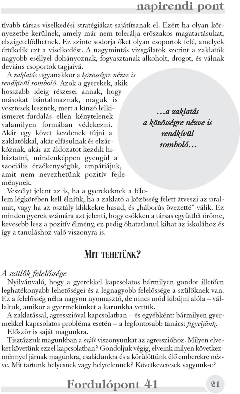 A nagymintás vizsgálatok szerint a zaklatók nagyobb eséllyel dohányoznak, fogyasztanak alkoholt, drogot, és válnak deviáns csoportok tagjaivá.