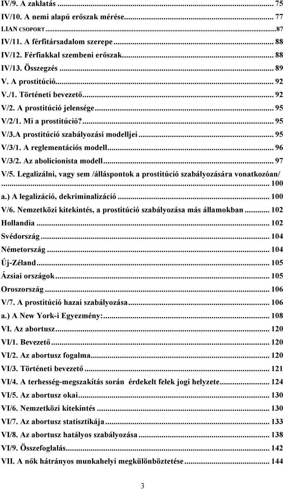 .. 96 V/3/2. Az abolicionista modell... 97 V/5. Legalizálni, vagy sem /álláspontok a prostitúció szabályozására vonatkozóan/... 100 a.) A legalizáció, dekriminalizáció... 100 V/6.