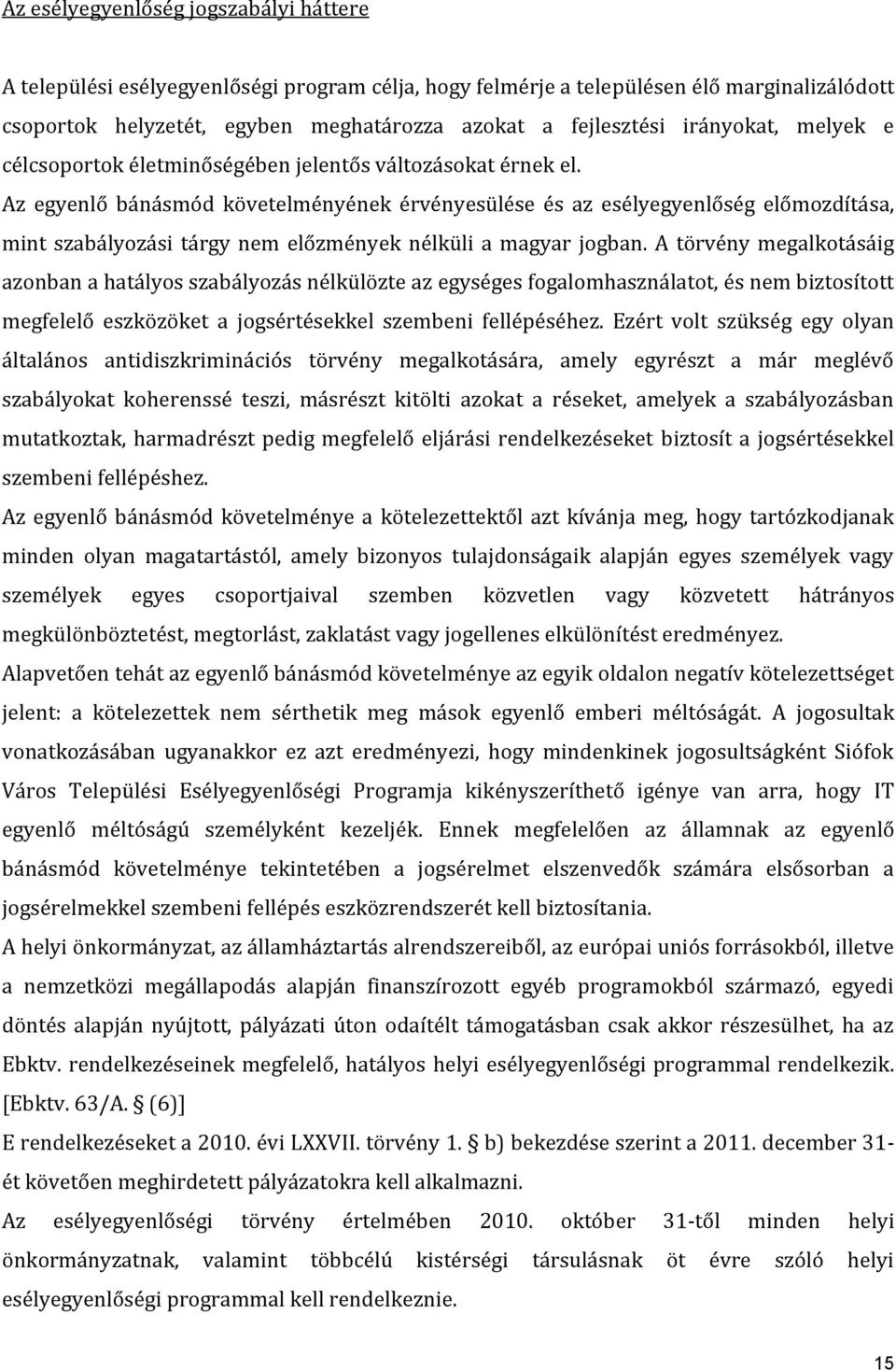 Az egyenlő bánásmód követelményének érvényesülése és az esélyegyenlőség előmozdítása, mint szabályozási tárgy nem előzmények nélküli a magyar jogban.