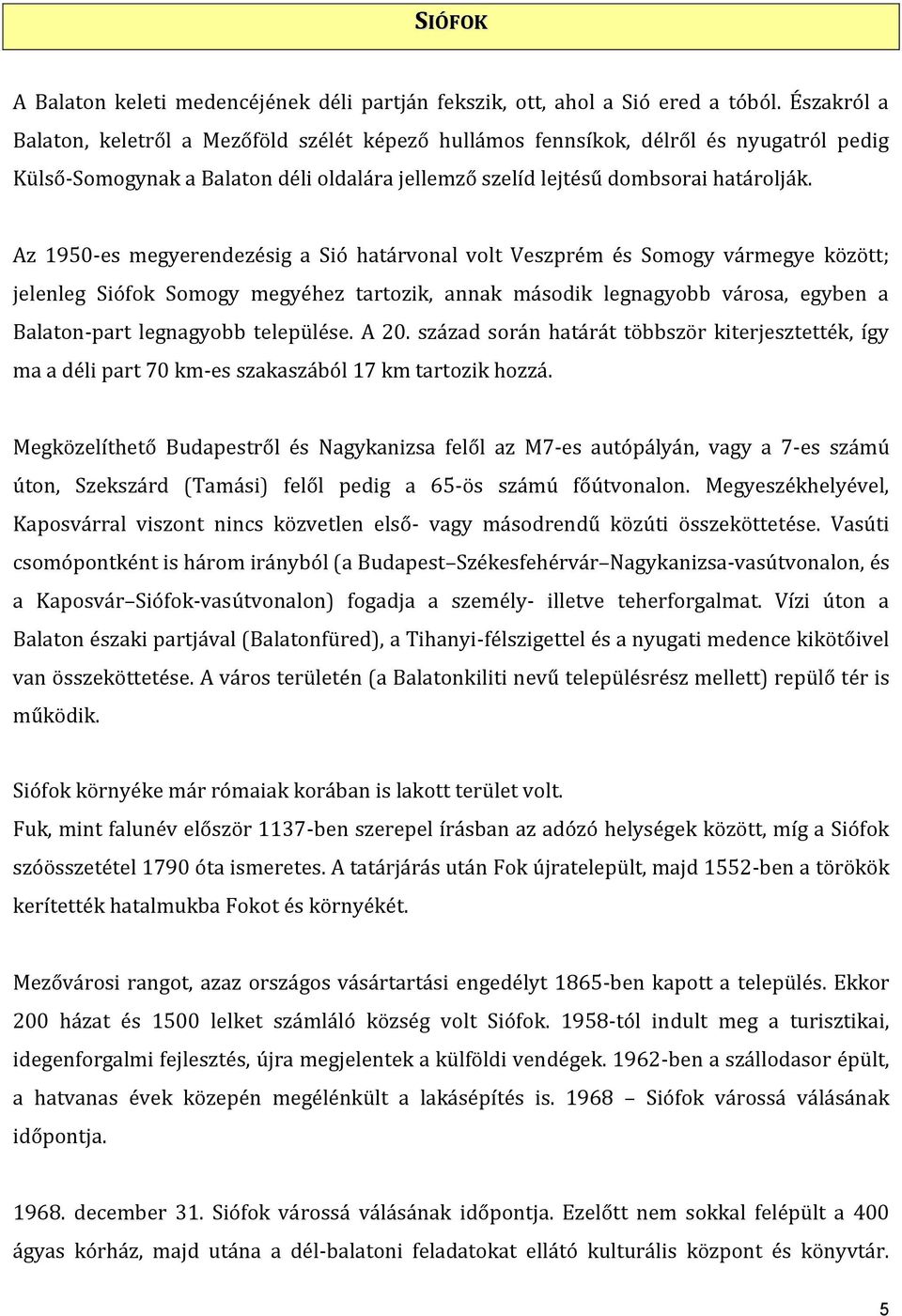 Az 1950-es megyerendezésig a Sió határvonal volt Veszprém és Somogy vármegye között; jelenleg Siófok Somogy megyéhez tartozik, annak második legnagyobb városa, egyben a Balaton-part legnagyobb