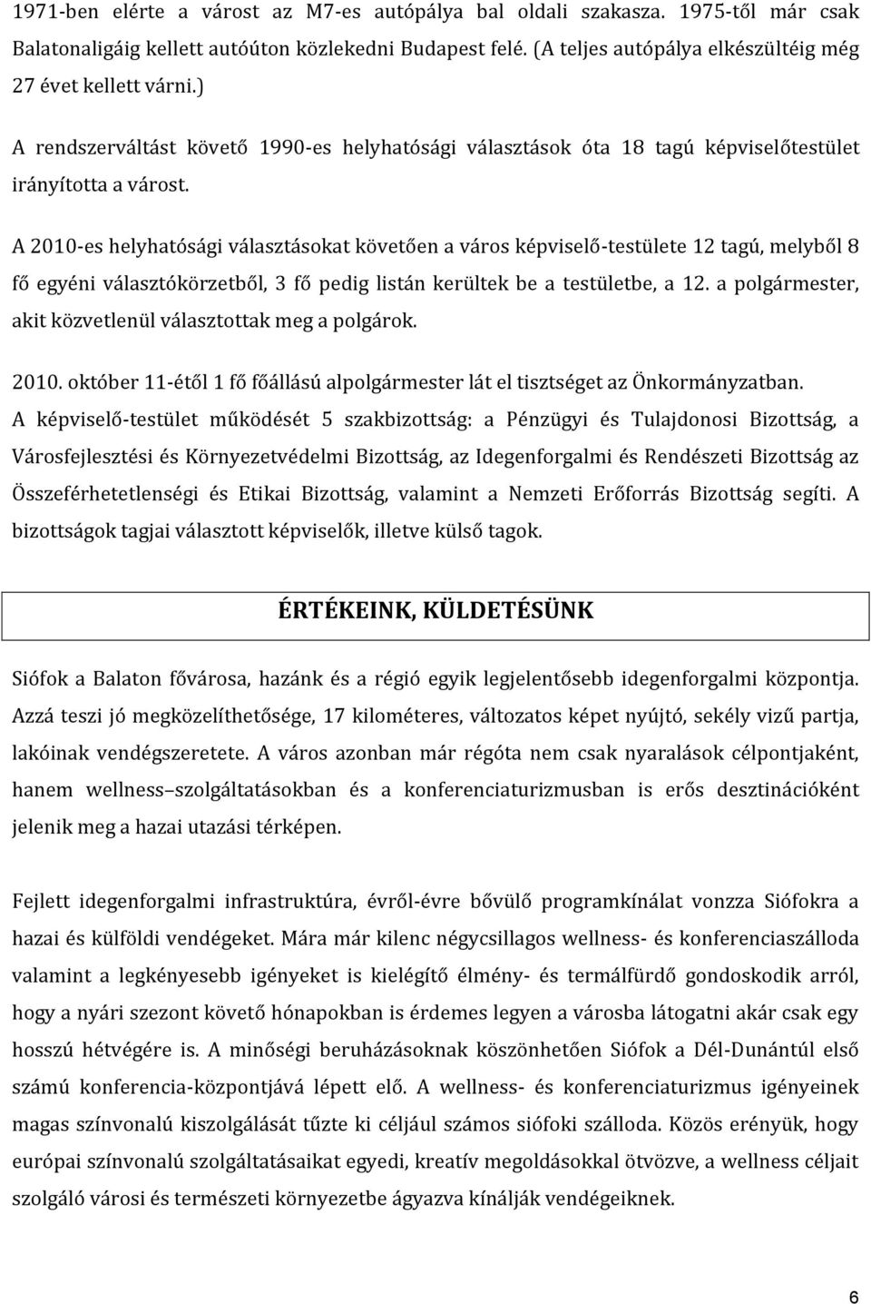 A 2010-es helyhatósági választásokat követően a város képviselő-testülete 12 tagú, melyből 8 fő egyéni választókörzetből, 3 fő pedig listán kerültek be a testületbe, a 12.