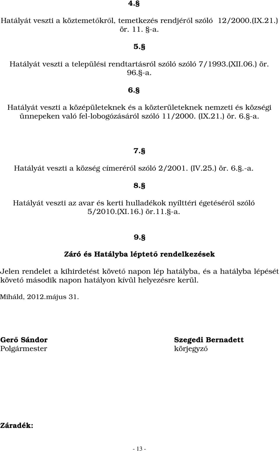 Hatályát veszti a község címeréről szóló 2/2001. (IV.25.) ör. 6..-a. 8. Hatályát veszti az avar és kerti hulladékok nyílttéri égetéséről szóló 5/2010.(XI.16.) ör.11. -a. 9.