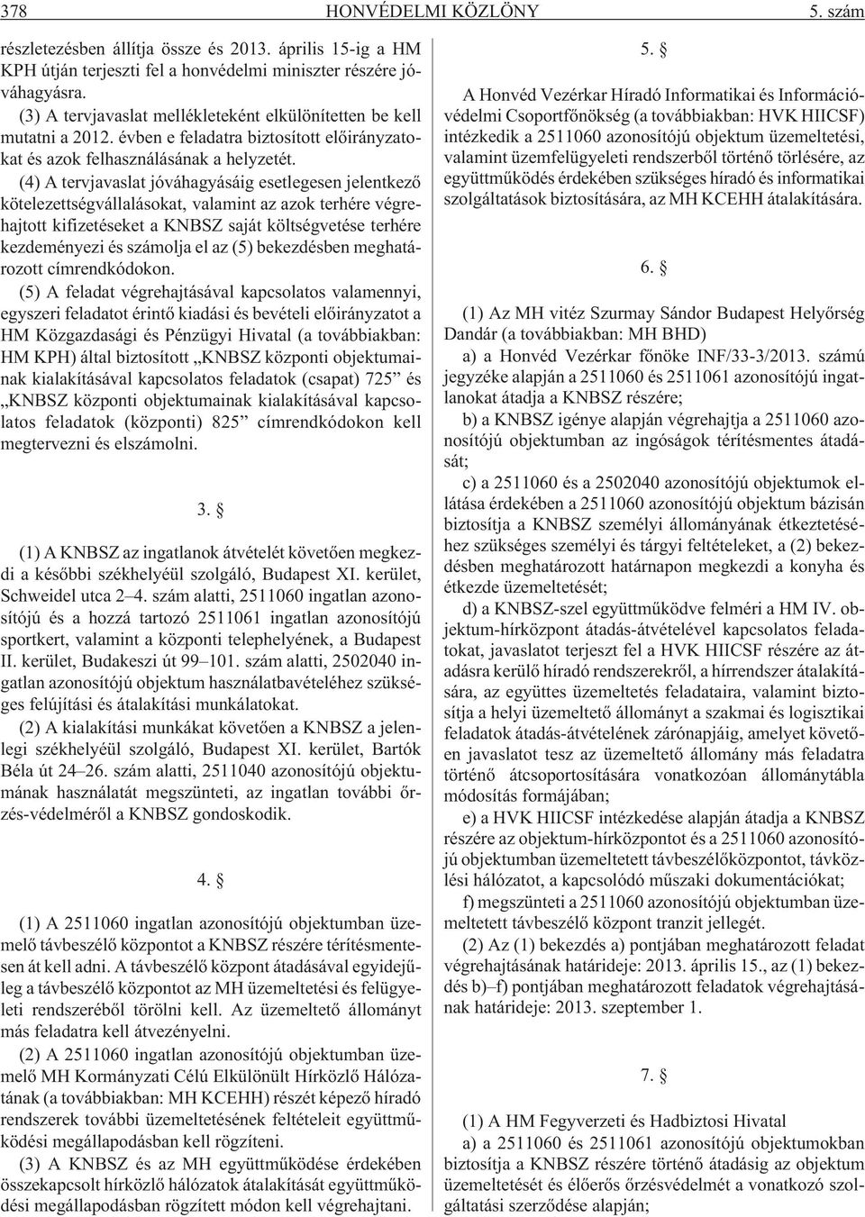 (4) A tervjavaslat jóváhagyásáig esetlegesen jelentkezõ kötelezettségvállalásokat, valamint az azok terhére végrehajtott kifizetéseket a KNBSZ saját költségvetése terhére kezdeményezi és számolja el