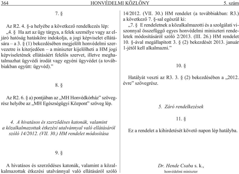 (1) bekezdésében megjelölt honvédelmi szervezetre is kiterjedõen a miniszter kijelölheti a HM jogi képviseletének ellátásáért felelõs szervet, illetve meghatalmazhat ügyvédi irodát vagy egyéni