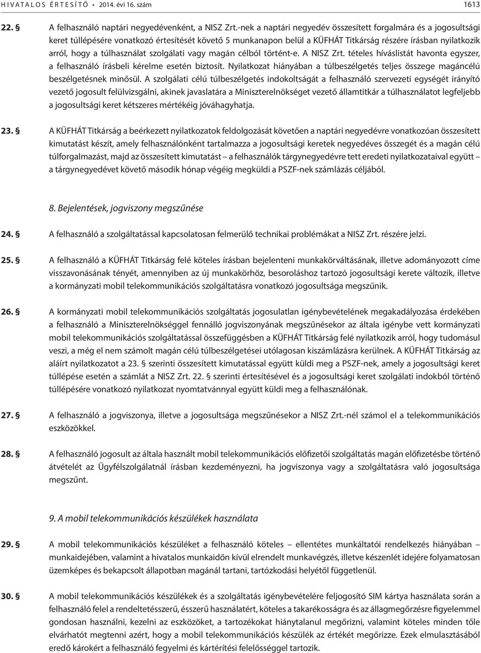 túlhasználat szolgálati vagy magán célból történt-e. A NISZ Zrt. tételes híváslistát havonta egyszer, a felhasználó írásbeli kérelme esetén biztosít.