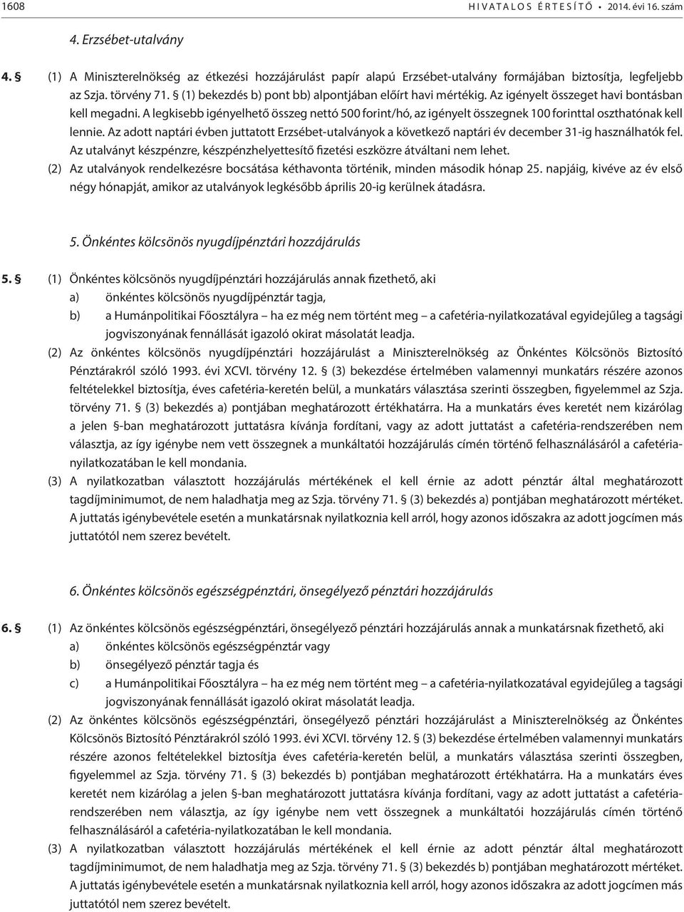 Az igényelt összeget havi bontásban kell megadni. A legkisebb igényelhető összeg nettó 500 forint/hó, az igényelt összegnek 100 forinttal oszthatónak kell lennie.