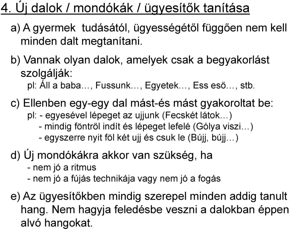 c) Ellenben egy-egy dal mást-és mást gyakoroltat be: pl: - egyesével lépeget az ujjunk (Fecskét látok ) - mindig föntről indít és lépeget lefelé (Gólya viszi ) -