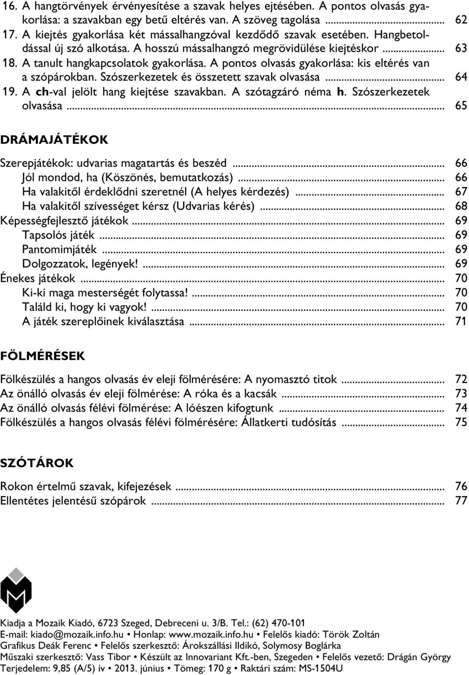 A pontos olvasás gyakorlása: kis eltérés van a szópárokban. Szószerkezetek és összetett szavak olvasása... 64 19. A ch-val jelölt hang kiejtése szavakban. A szótagzáró néma h. Szószerkezetek olvasása.