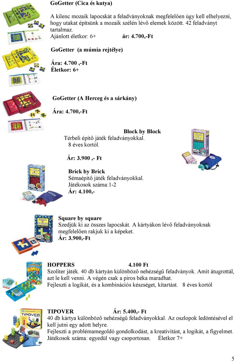 8 éves kortól. Ár: 3.900,- Ft Brick by Brick Sémaépítő játék feladványokkal. Játékosok száma:1-2 Ár: 4.100,- Square by square Szedjük ki az összes lapocskát.