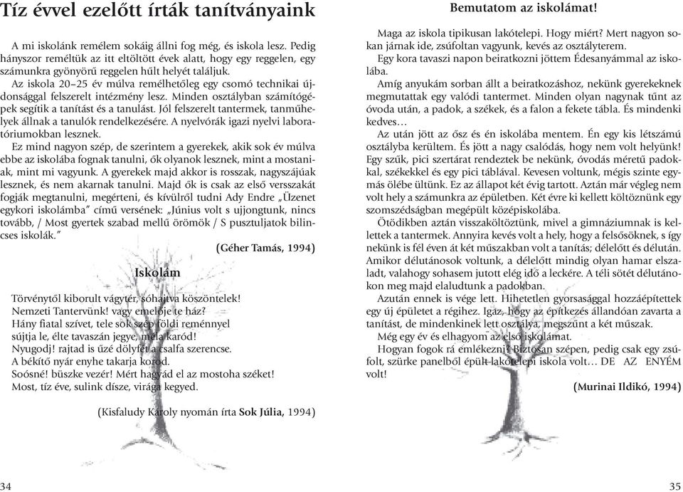 Az iskola 20 25 év múlva remélhetõleg egy csomó technikai újdonsággal felszerelt intézmény lesz. Minden osztályban számítógépek segítik a tanítást és a tanulást.