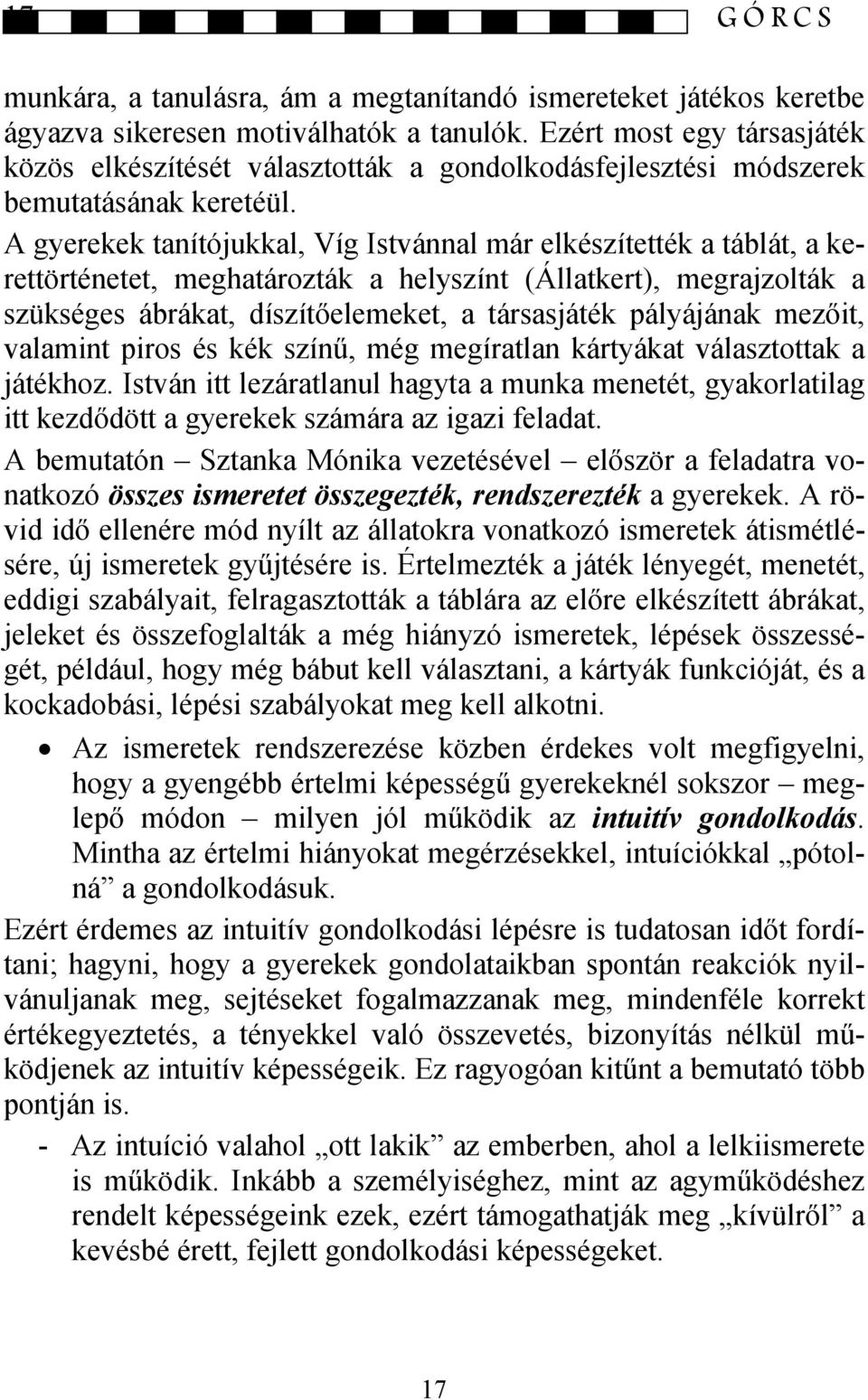 A gyerekek tanítójukkal, Víg Istvánnal már elkészítették a táblát, a kerettörténetet, meghatározták a helyszínt (Állatkert), megrajzolták a szükséges ábrákat, díszítőelemeket, a társasjáték