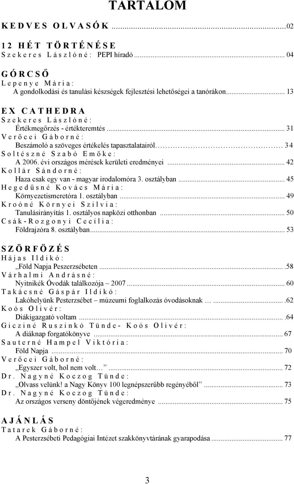 évi országos mérések kerületi eredményei... 42 Kollár Sándorné: Haza csak egy van - magyar irodalomóra 3. osztályban... 45 Hegedű sné Kovács Mária: Környezetismeretóra 1. osztályban... 49 Kroóné Környei Szilvia: Tanulásirányítás 1.